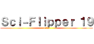 Ｓｃｉ－Ｆｌｉｐｐｅｒ １９ (4/22)