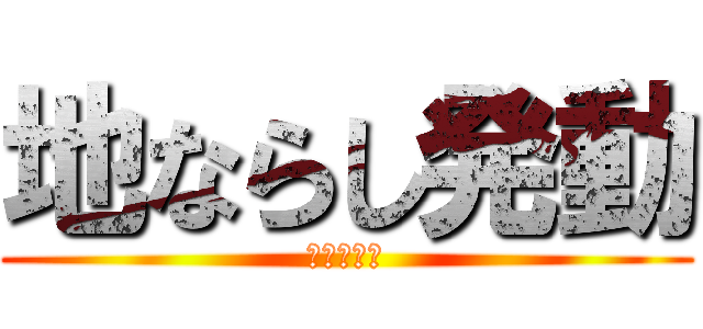 地ならし発動 (ツライナー)