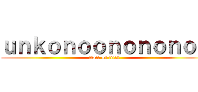 ｕｎｋｏｎｏｏｎｏｎｏｎｏｎ (atack on titan )