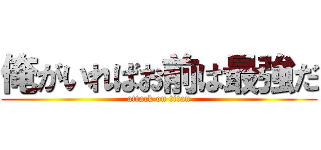 俺がいればお前は最強だ (attack on titan)