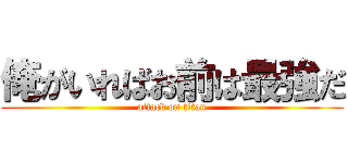 俺がいればお前は最強だ (attack on titan)