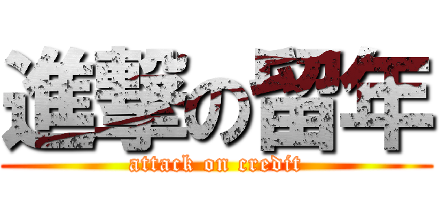 進撃の留年 (attack on credit)