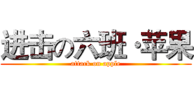进击の六班·苹果 (attack on apple)