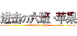 进击の六班·苹果 (attack on apple)