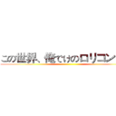 この世界、俺でけのロリコン！？ ()