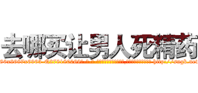 去哪买让男人死精药 (去哪买让男人死精药【电-186x2687x6963-Q278180069元-吉-药-业】我们做的是长期生意,靠的是老客户长期支持 http://sngk.net/0MGOKp
)