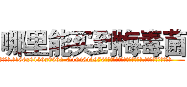 哪里能买到梅毒菌 (哪里能买到梅毒菌【电.话186x0156x9662-Q194843976林氏药业】我们做的是长期生意,靠的是老客户长期支持
参考消息网2月20日报道 韩媒称，“剩女多、离婚率高的城市，房价一定会上涨。”这是中国经济学家金岩石2016年12月参加在上海举行的房地产相关论坛时说的话。
)