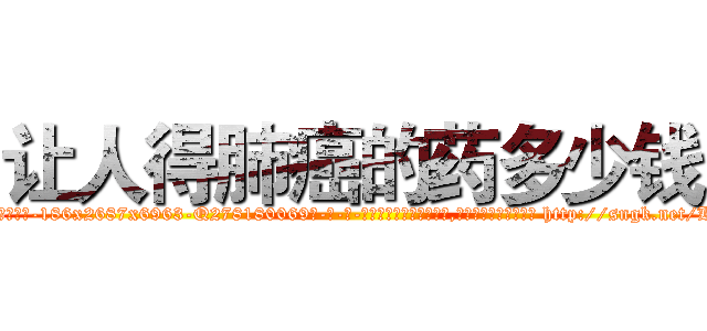让人得肺癌的药多少钱 (让人得肺癌的药多少钱【电-186x2687x6963-Q278180069元-吉-药-业】我们做的是长期生意,靠的是老客户长期支持 http://sngk.net/Kzl4ZI
)