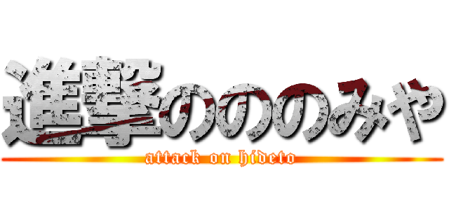 進撃のののみや (attack on hideto)
