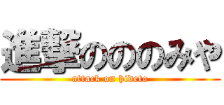 進撃のののみや (attack on hideto)