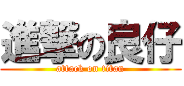 進撃の良仔 (attack on titan)