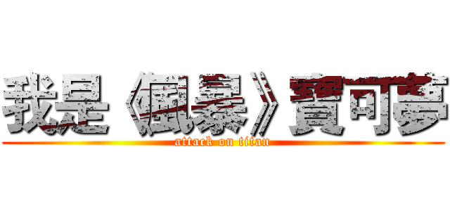 我是《風暴》寶可夢 (attack on titan)