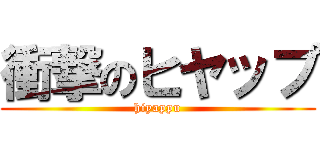衝撃のヒヤップ (hiyappu)