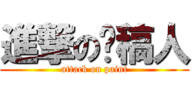 進撃の趕稿人 (attack on paint)