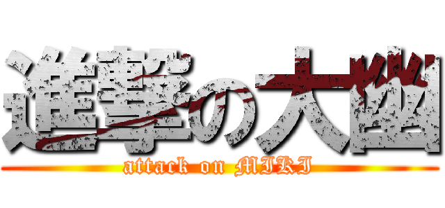 進撃の大幽 (attack on MIKI)
