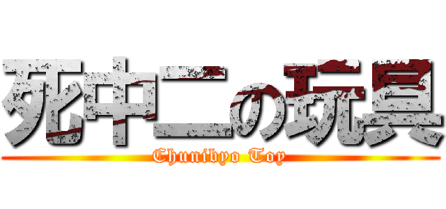 死中二の玩具 (Chunibyo Toy)