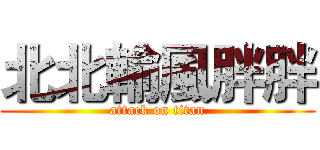 北北輸風胖胖 (attack on titan)