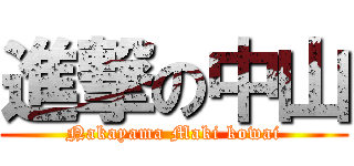 進撃の中山 (Nakayama Maki kowai)