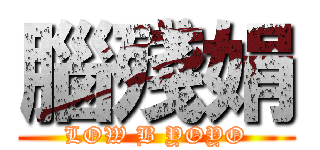腦殘娟 (LOW B YOYO)