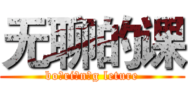 无聊的课 (bo ri n g leture)