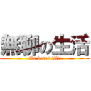 無聊の生活 (the bored life)