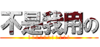 不是我用の (! ! ! ! ! ! ! ! ! ! !)