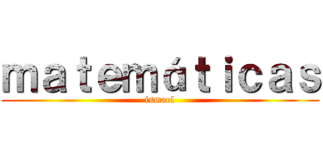 ｍａｔｅｍáｔｉｃａｓ (ismael)