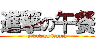 進撃の午餐 (attack on Lunch)