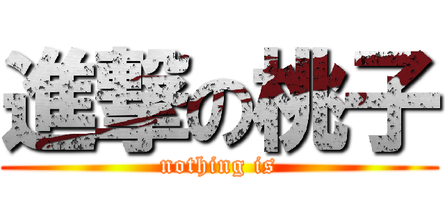 進撃の桃子 (nothing is)