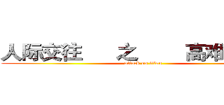 人际交往      之        高难度谈话 (attack on titan)