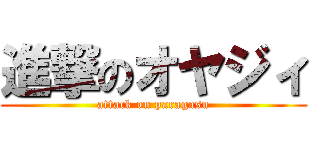 進撃のオヤジィ (attack on paragasu)