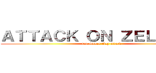 ＡＴＴＡＣＫ ＯＮ ＺＥＬＩＡＮＴ (run before they attack)