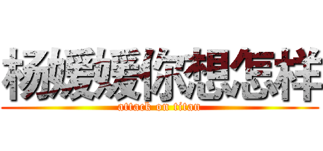 杨媛媛你想怎样 (attack on titan)