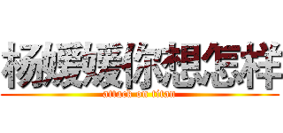 杨媛媛你想怎样 (attack on titan)