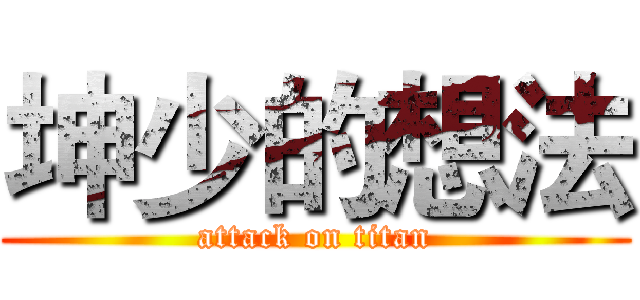 坤少的想法 (attack on titan)