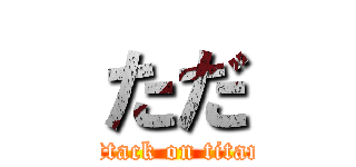 ただ (attack on titan)