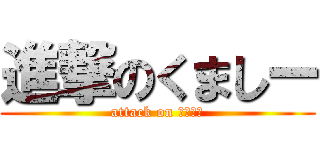 進撃のくましー (attack on くましー)