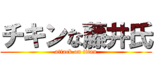 チキンな藤井氏 (attack on titan)