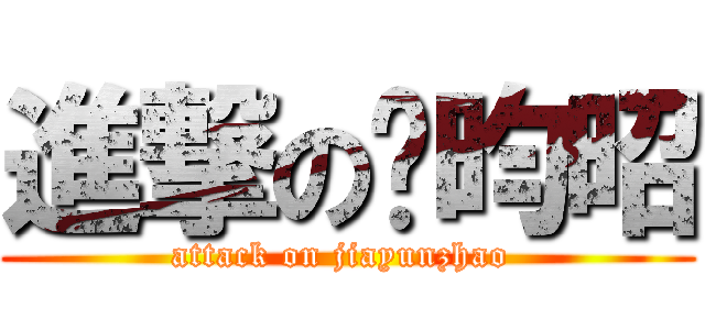 進撃の贾昀昭 (attack on jiayunzhao )