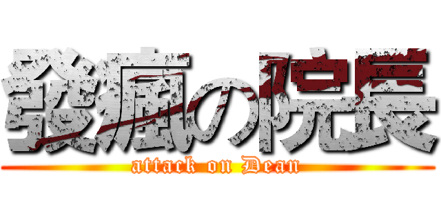 發瘋の院長 (attack on Dean)