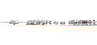 一年一度的Ｒｅａｌ动漫社动员大会又再次进击啦！！ (  )