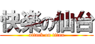 快楽の仙台 (attack on titan)