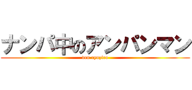 ナンパ中のアンパンマン (den ryuziro)
