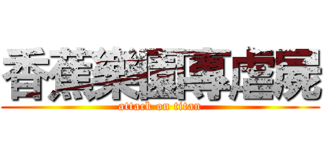 香蕉樂園專虐屍 (attack on titan)