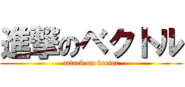 進撃のベクトル (attack on vector)