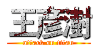 王彦澍 (attack on titan)