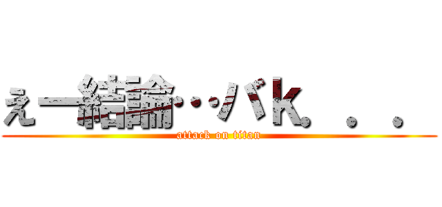 えー結論…バｋ．．． (attack on titan)