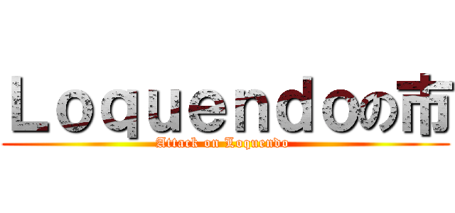 Ｌｏｑｕｅｎｄｏの市 (Attack on Loquendo )