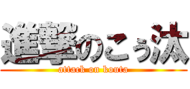 進撃のこぅ汰 (attack on kouta)