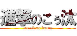 進撃のこぅ汰 (attack on kouta)
